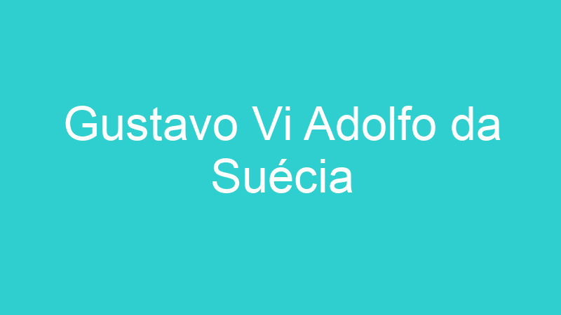 Gustavo Vi Adolfo da Suécia