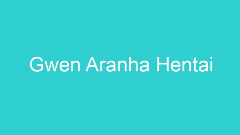 Gwen Aranha Hentai