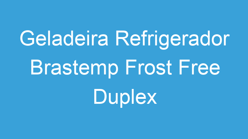 Tenho Tudo Sobre Geladeira Refrigerador Brastemp Frost Free Duplex